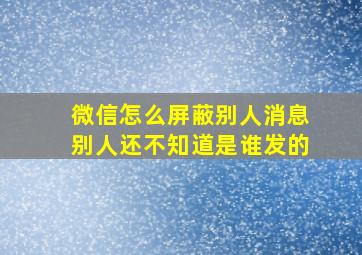 微信怎么屏蔽别人消息别人还不知道是谁发的