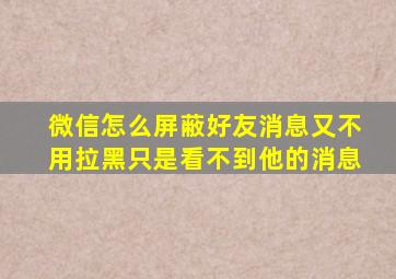 微信怎么屏蔽好友消息又不用拉黑只是看不到他的消息