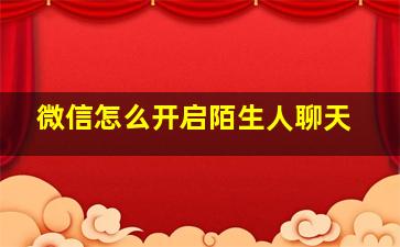 微信怎么开启陌生人聊天