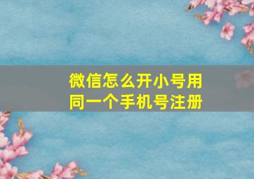 微信怎么开小号用同一个手机号注册