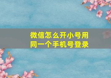 微信怎么开小号用同一个手机号登录