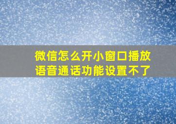 微信怎么开小窗口播放语音通话功能设置不了