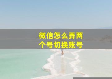 微信怎么弄两个号切换账号