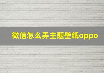 微信怎么弄主题壁纸oppo