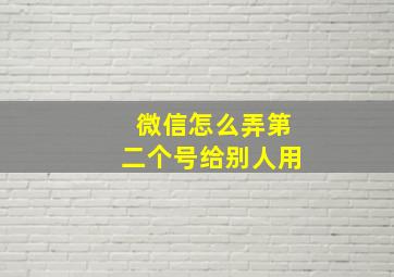 微信怎么弄第二个号给别人用