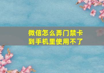 微信怎么弄门禁卡到手机里使用不了