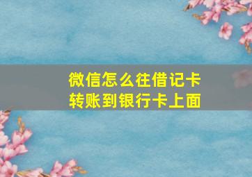 微信怎么往借记卡转账到银行卡上面