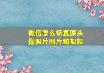 微信怎么恢复原头像照片图片和视频