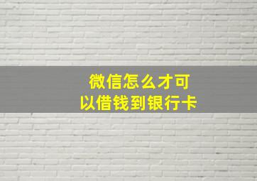 微信怎么才可以借钱到银行卡