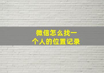 微信怎么找一个人的位置记录