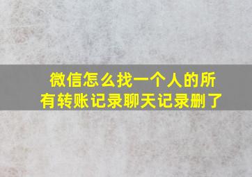 微信怎么找一个人的所有转账记录聊天记录删了