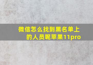 微信怎么找到黑名单上的人员呢苹果11pro