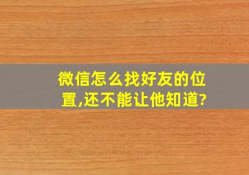 微信怎么找好友的位置,还不能让他知道?