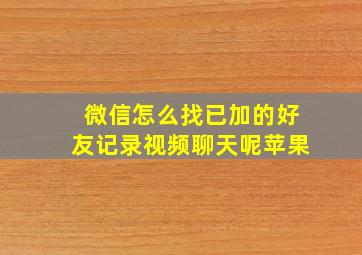 微信怎么找已加的好友记录视频聊天呢苹果