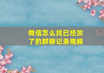 微信怎么找已经加了的群聊记录视频