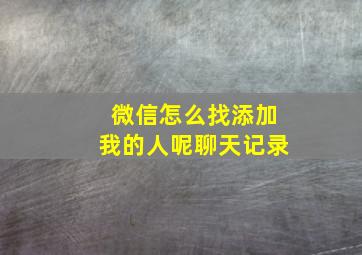 微信怎么找添加我的人呢聊天记录