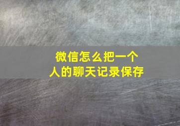 微信怎么把一个人的聊天记录保存