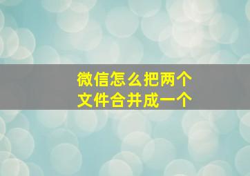 微信怎么把两个文件合并成一个