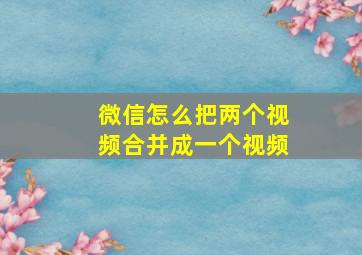 微信怎么把两个视频合并成一个视频