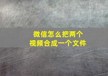 微信怎么把两个视频合成一个文件