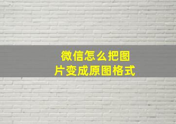 微信怎么把图片变成原图格式