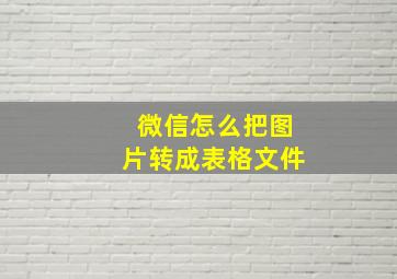 微信怎么把图片转成表格文件