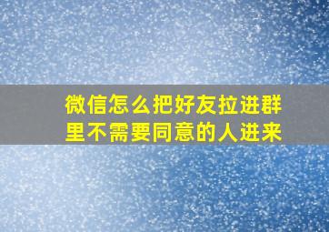 微信怎么把好友拉进群里不需要同意的人进来