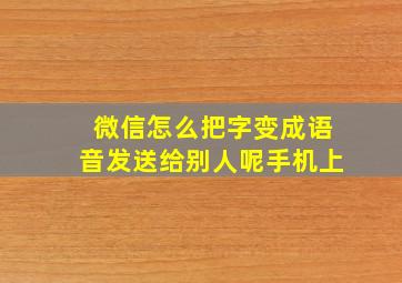 微信怎么把字变成语音发送给别人呢手机上