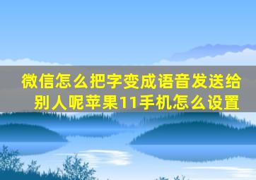 微信怎么把字变成语音发送给别人呢苹果11手机怎么设置