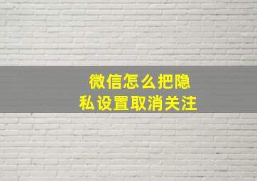 微信怎么把隐私设置取消关注