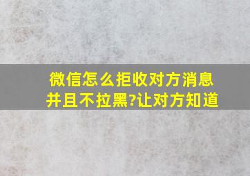 微信怎么拒收对方消息并且不拉黑?让对方知道