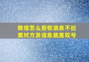 微信怎么拒收消息不拉黑对方发信息就是叹号