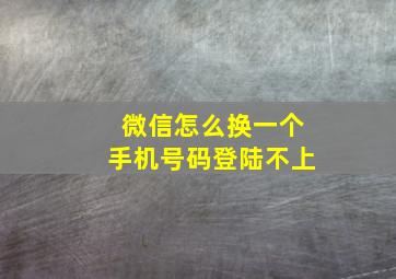 微信怎么换一个手机号码登陆不上