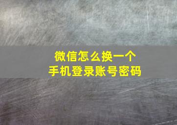 微信怎么换一个手机登录账号密码