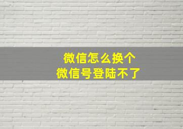 微信怎么换个微信号登陆不了