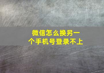 微信怎么换另一个手机号登录不上