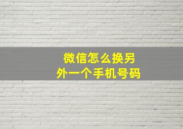 微信怎么换另外一个手机号码