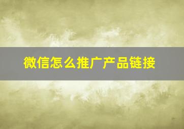 微信怎么推广产品链接