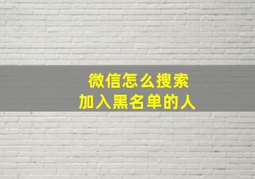 微信怎么搜索加入黑名单的人