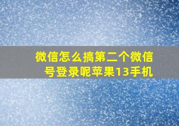 微信怎么搞第二个微信号登录呢苹果13手机