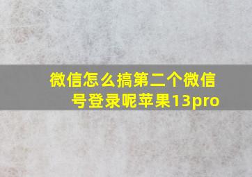 微信怎么搞第二个微信号登录呢苹果13pro