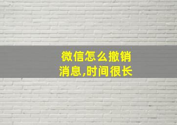 微信怎么撤销消息,时间很长