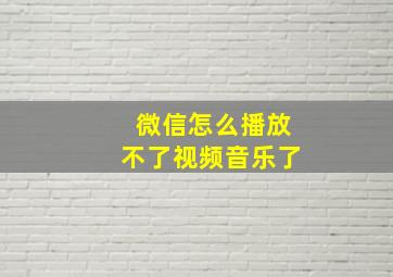 微信怎么播放不了视频音乐了