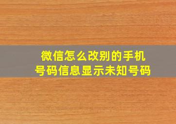 微信怎么改别的手机号码信息显示未知号码