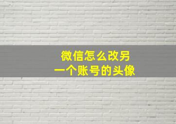 微信怎么改另一个账号的头像