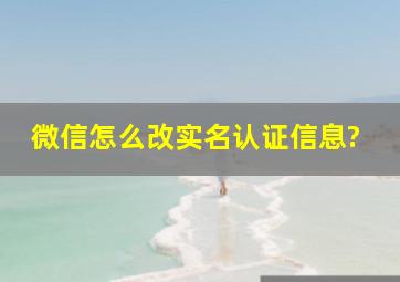 微信怎么改实名认证信息?