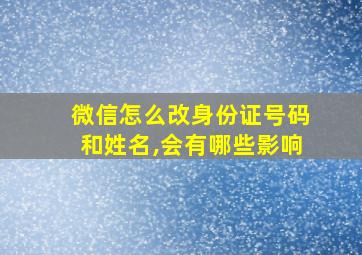 微信怎么改身份证号码和姓名,会有哪些影响