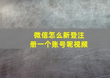 微信怎么新登注册一个账号呢视频