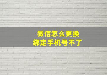 微信怎么更换绑定手机号不了