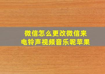 微信怎么更改微信来电铃声视频音乐呢苹果